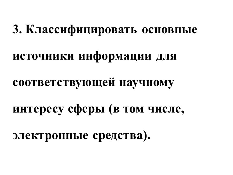 3. Классифицировать основные источники информации для соответствующей научному интересу сферы (в том числе, 